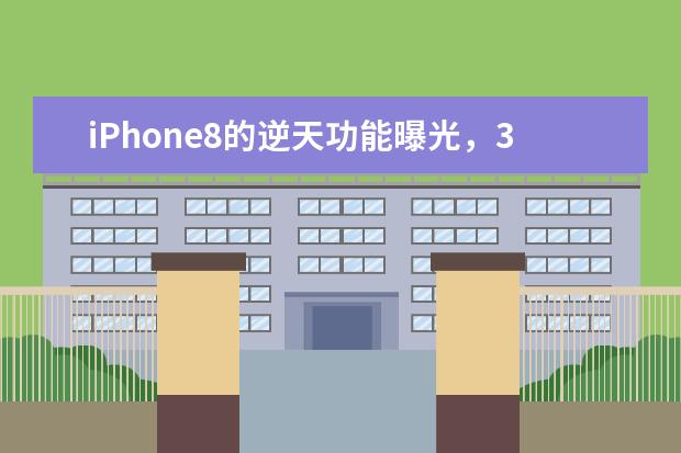 iPhone8的逆天功能曝光，3D相机成一大亮点（两个肾都不够买）