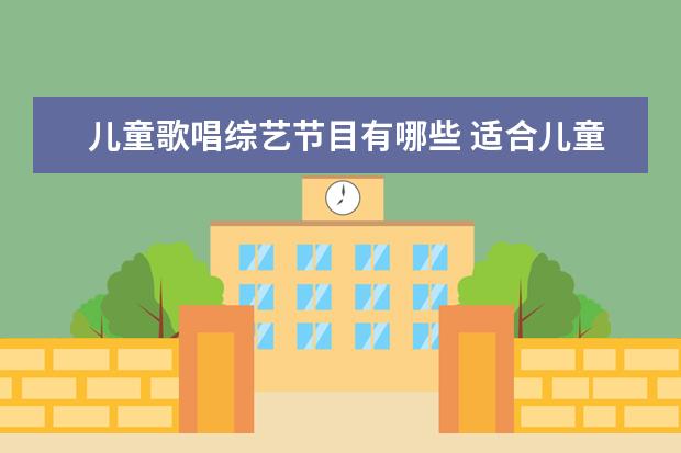 儿童歌唱综艺节目有哪些 适合儿童参加的歌唱类比赛节目有哪些?