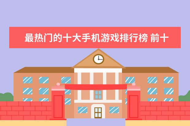 最热门的十大手机游戏排行榜 前十手游推荐