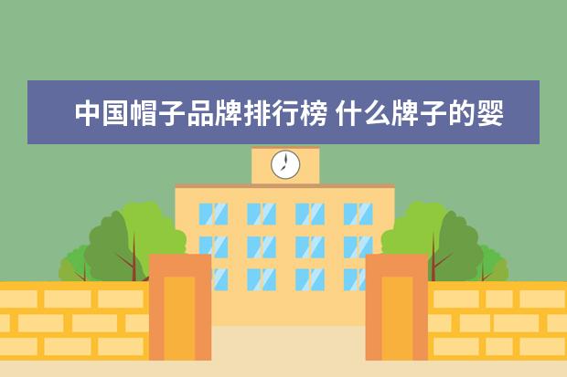 中国帽子品牌排行榜 什么牌子的婴幼儿服装好