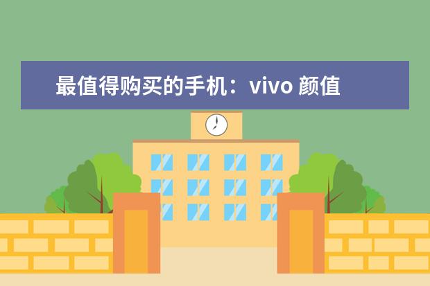 最值得购买的手机：vivo 颜值高，系统流畅(华为3款上榜)