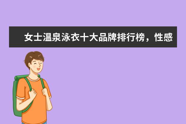 女士温泉泳衣十大品牌排行榜，性感清新等多风格任你选 十大内衣品牌排行榜,爱慕内衣力压古今内衣