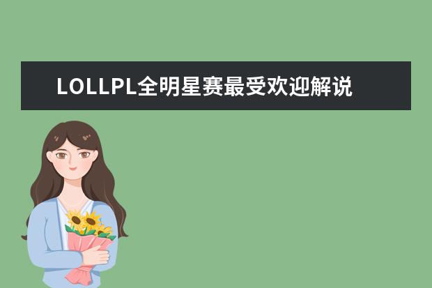 LOLLPL全明星赛最受欢迎解说主持排行榜 最具人气的手游榜单