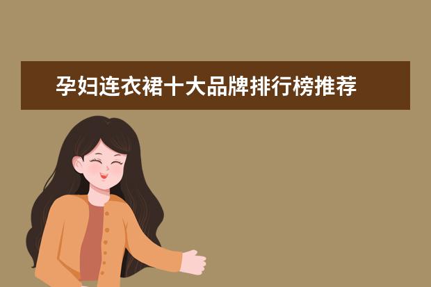 孕妇连衣裙十大品牌排行榜推荐