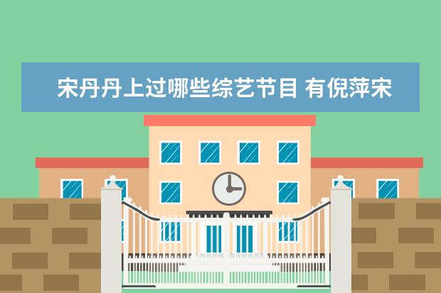 宋丹丹上过哪些综艺节目 有倪萍宋丹丹的综艺节目叫什么名字?