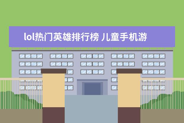 lol热门英雄排行榜 儿童手机游戏排行榜