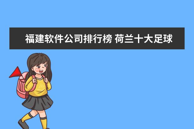福建软件公司排行榜 荷兰十大足球明星排行榜，荷兰著名的足球明星介绍(附最新排名前十名单)