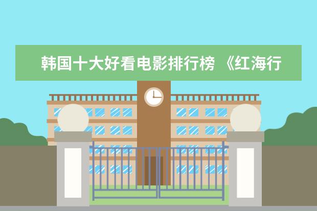 韩国十大好看电影排行榜 《红海行动》居榜首（36.45亿）