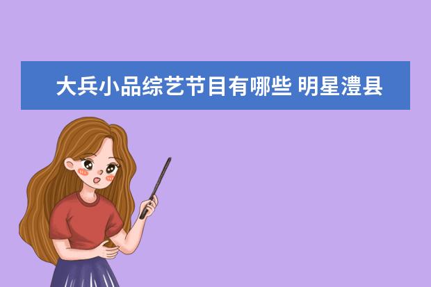 大兵小品综艺节目有哪些 明星澧县有多高?