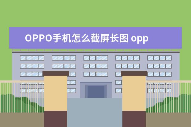OPPO手机怎么截屏长图 oppo下载软件的地方叫什么[oppo手机下载软件的地方叫什么]
