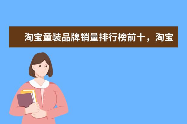 淘宝童装品牌销量排行榜前十，淘宝销量最高的童装品牌推荐 哪些牌子的蓬蓬裙好