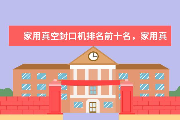 家用真空封口机排名前十名，家用真空封口机哪个品牌好(附最新排行榜前十名单) 采暖器十大品牌排行榜前十名，取暖器哪个品牌最好(附最新排行榜前十名单)