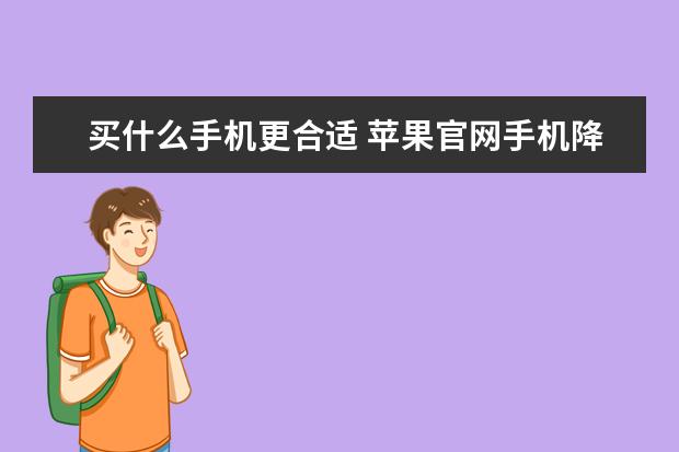 买什么手机更合适 苹果官网手机降价电池涨价，这调价逻辑暗藏什么玄机