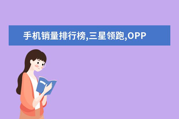 手机销量排行榜,三星领跑,OPPO成长率达116.6% 智能手机DxOMark相机排行榜