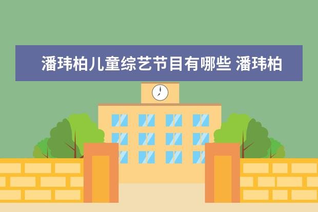 潘玮柏儿童综艺节目有哪些 潘玮柏和吴昕参加的那个是什么节目