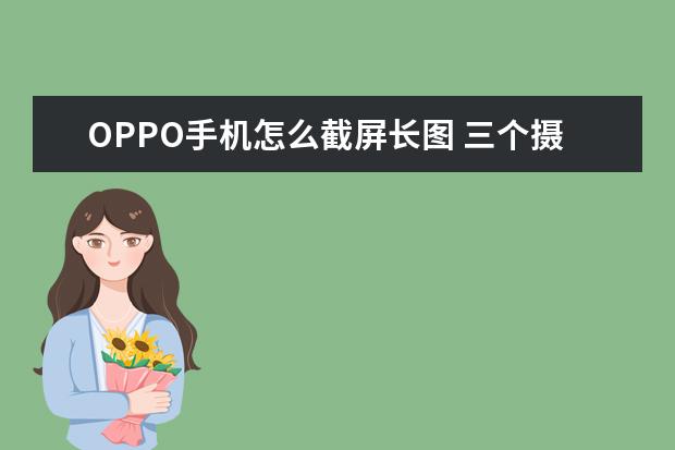 OPPO手机怎么截屏长图 三个摄像头的手机有哪些[前置三个摄像头的手机有哪些]