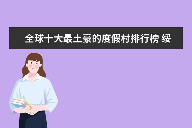 全球十大最土豪的度假村排行榜 绥化有什么好玩的地方