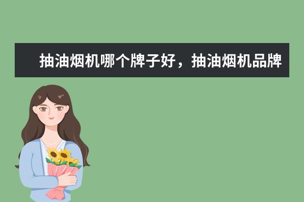 抽油烟机哪个牌子好，抽油烟机品牌排行榜 最值得买的i7笔记本电脑推荐