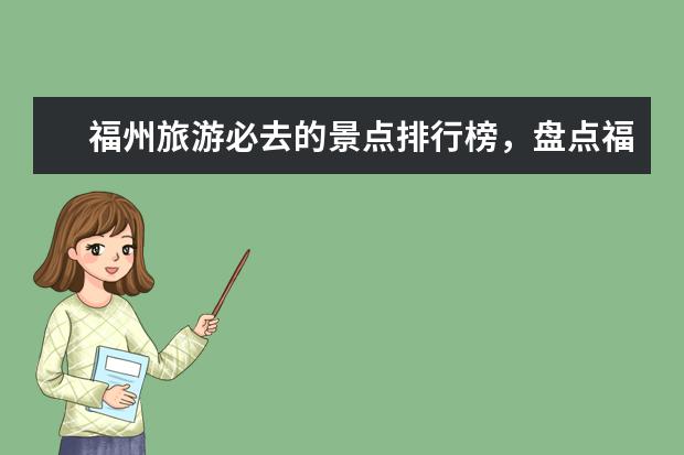 福州旅游必去的景点排行榜，盘点福州十大最美景点 大庆有什么好玩的地方