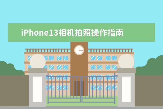 iPhone13相机拍照操作指南 买相机会遇到哪些“坑”