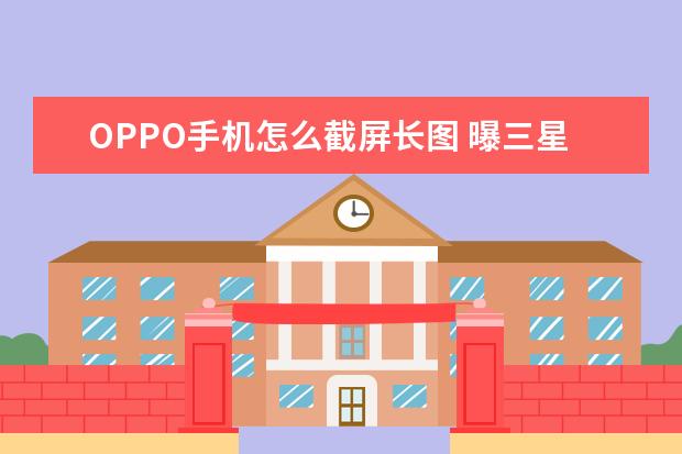 OPPO手机怎么截屏长图 曝三星Z[曝三星计划缩减越南手机产量]
