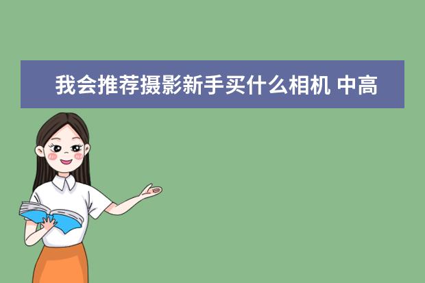 我会推荐摄影新手买什么相机 中高端单反相机人像镜头大推荐