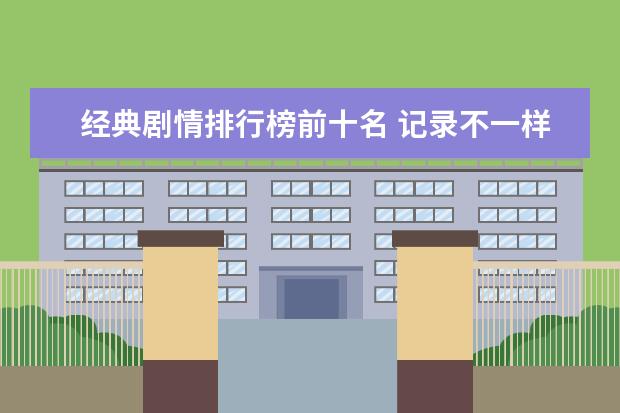 经典剧情排行榜前十名 记录不一样的真实世界
