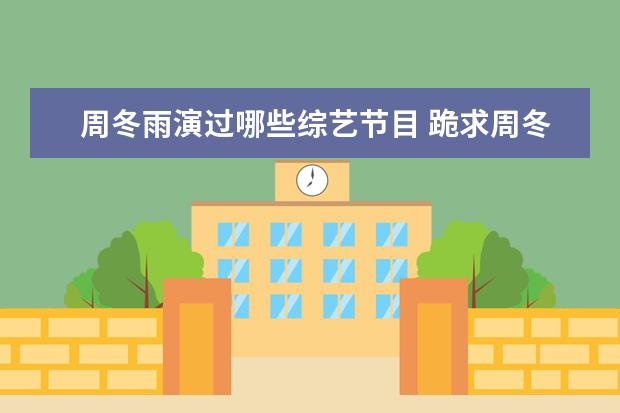 周冬雨演过哪些综艺节目 跪求周冬雨综艺节目有哪些,【免费高清】在线观看百...