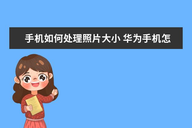 手机如何处理照片大小 华为手机怎么把照片导入苹果手机