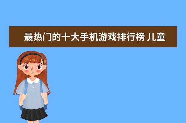 最热门的十大手机游戏排行榜 儿童手机游戏排行榜