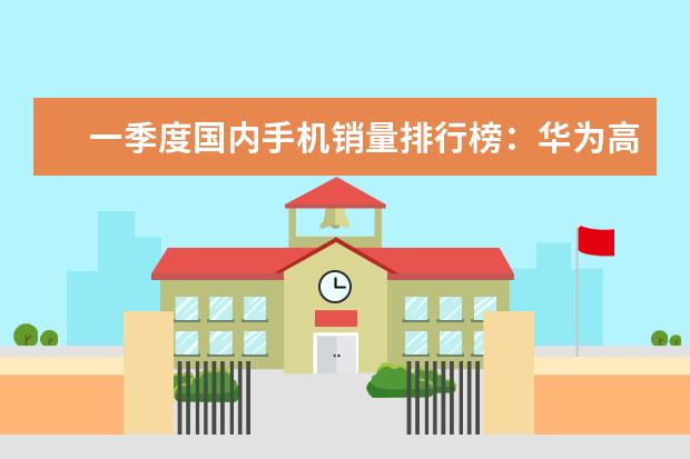 一季度国内手机销量排行榜：华为高居第一，P10闪存门毫无影响 小米9与华为mate20都不错