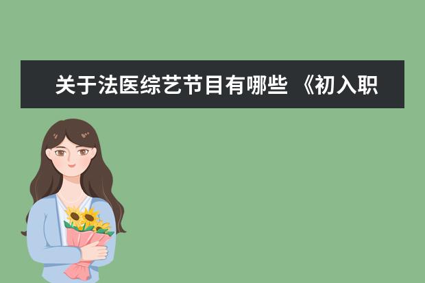 关于法医综艺节目有哪些 《初入职场的我们法医季》开播,这是一档怎样的综艺...