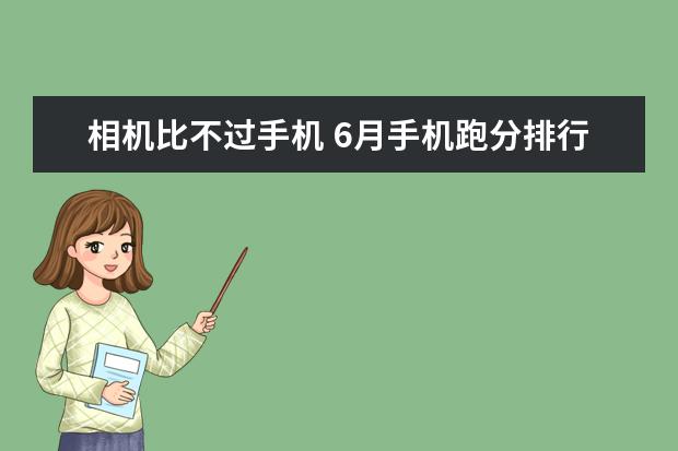 相机比不过手机 6月手机跑分排行榜：一加5跑分超18万强势登顶，小米6第5