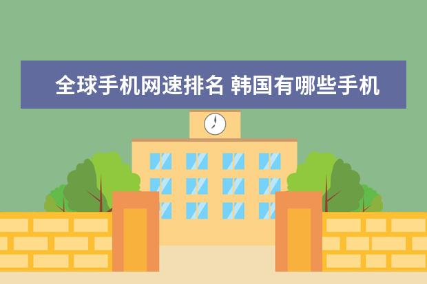 全球手机网速排名 韩国有哪些手机品牌