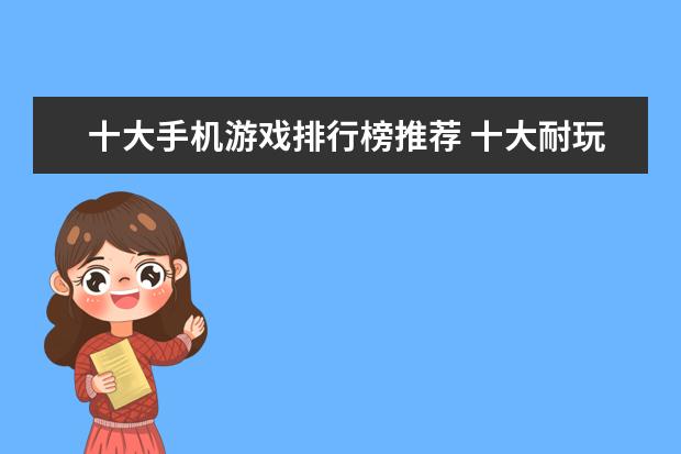 十大手机游戏排行榜推荐 十大耐玩手机单机游戏,无需联网就能轻松度过休闲时光