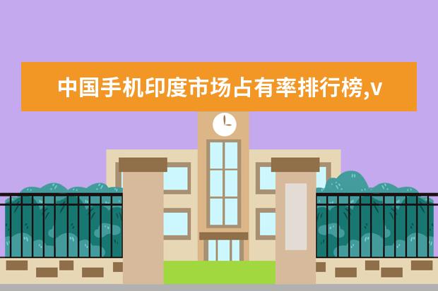 中国手机印度市场占有率排行榜,vivoOPPO抢占市场 性能最好的手机前十位