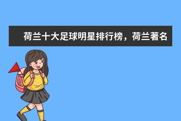 荷兰十大足球明星排行榜，荷兰著名的足球明星介绍(附最新排名前十名单) 羽毛球世锦赛：中国队获2金1银2铜，排名第一(附最新排行榜前十名单)