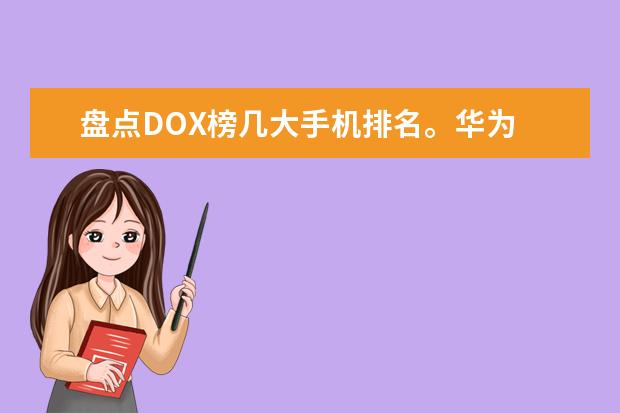 盘点DOX榜几大手机排名。华为 最热门的手机排行榜