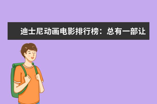 迪士尼动画电影排行榜：总有一部让你感触颇深 哥斯拉打败金刚与霸王龙登顶