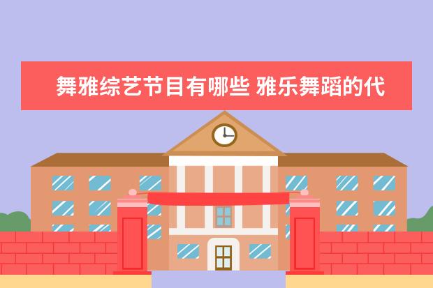 舞雅综艺节目有哪些 雅乐舞蹈的代表性曲目