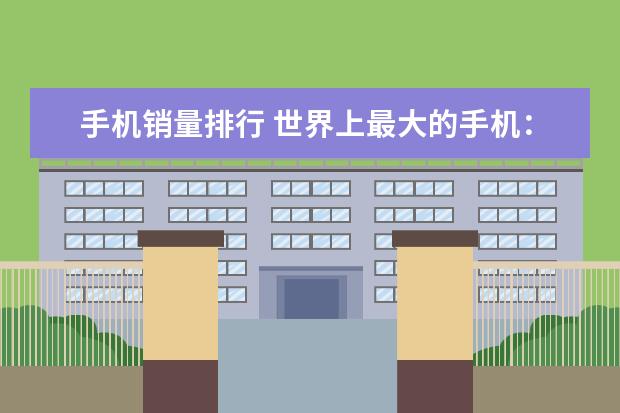 手机销量排行 世界上最大的手机：巨无霸手机重达158.8公斤，还能正常使用