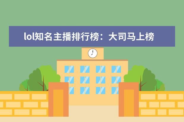 lol知名主播排行榜：大司马上榜，第八是唯一一位女主播 安卓手机游戏排行榜前十名