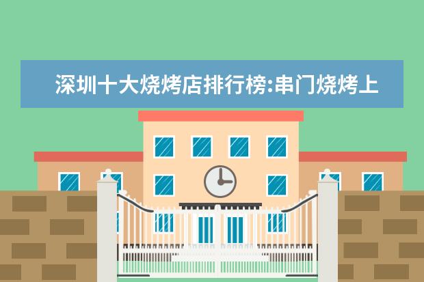 深圳十大烧烤店排行榜:串门烧烤上榜，它是第一 香港好吃的食物有哪些
