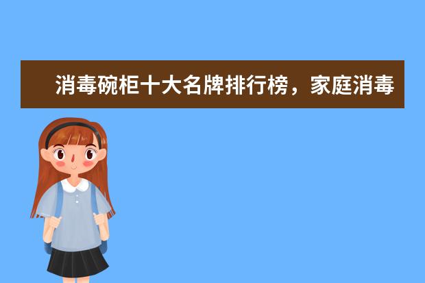 消毒碗柜十大名牌排行榜，家庭消毒碗柜哪个牌子好(附最新排行榜前十名单) 一周双冠