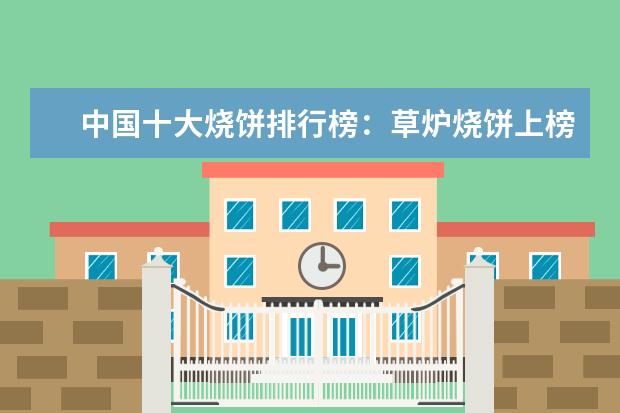 中国十大烧饼排行榜：草炉烧饼上榜，第四南京特产 盘点十大补钙水果排行榜