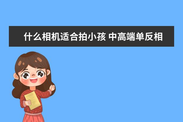 什么相机适合拍小孩 中高端单反相机人像镜头大推荐