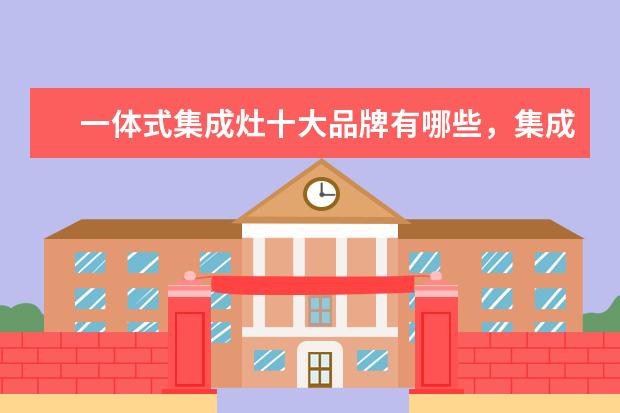 一体式集成灶十大品牌有哪些，集成灶全国十大品牌排行榜(附最新排行榜前十名单) 陶瓷加湿器排名前十名品牌，加湿器哪个品牌质量好(附最新排行榜前十名单)