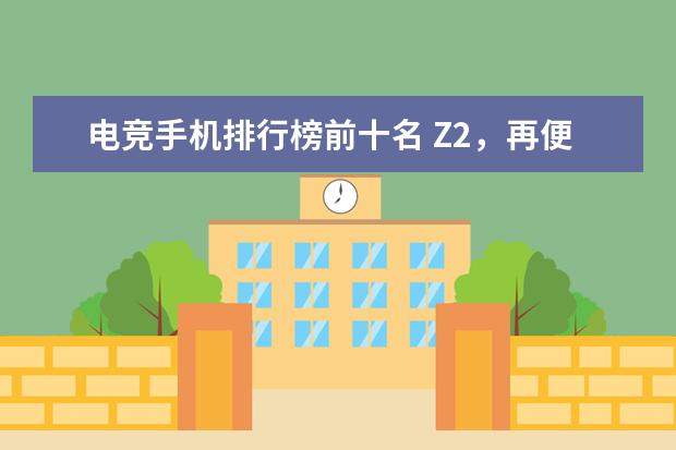 电竞手机排行榜前十名 Z2，再便宜就要报警了