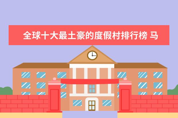 全球十大最土豪的度假村排行榜 马尔代夫排名前十的岛排行榜，天堂岛如同一座海上宫殿