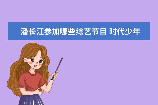 潘长江参加哪些综艺节目 时代少年团都参加过哪些综艺节目?